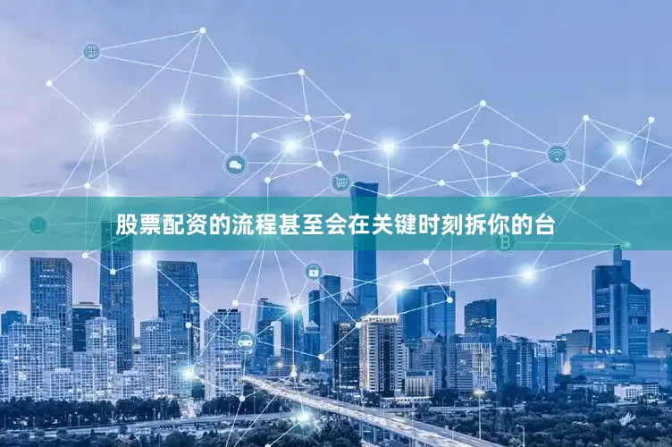股票配资的流程甚至会在关键时刻拆你的台