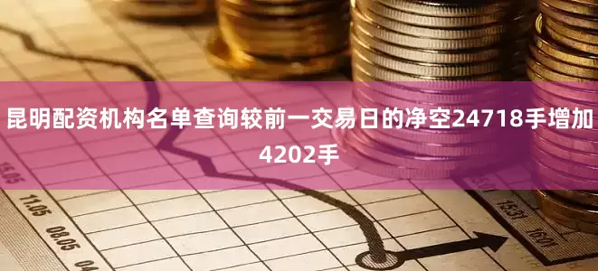 昆明配资机构名单查询较前一交易日的净空24718手增加4202手