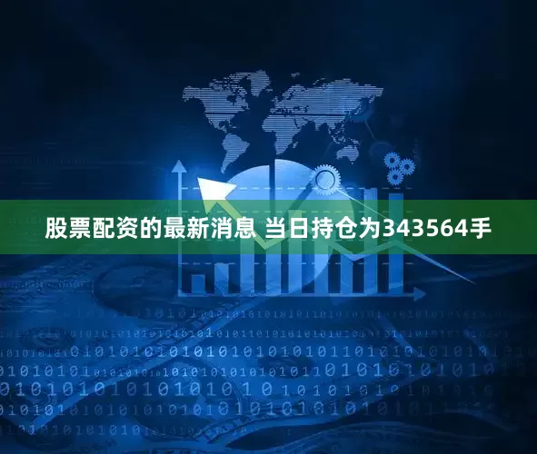 股票配资的最新消息 　　当日持仓为343564手