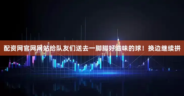 配资网官网网站给队友们送去一脚脚好滋味的球！换边继续拼