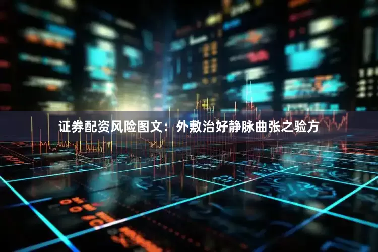 证券配资风险图文：外敷治好静脉曲张之验方