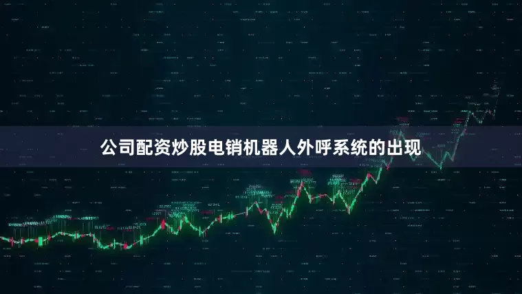 公司配资炒股电销机器人外呼系统的出现