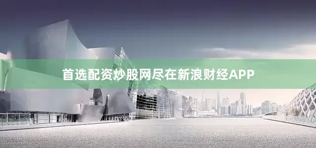 首选配资炒股网尽在新浪财经APP