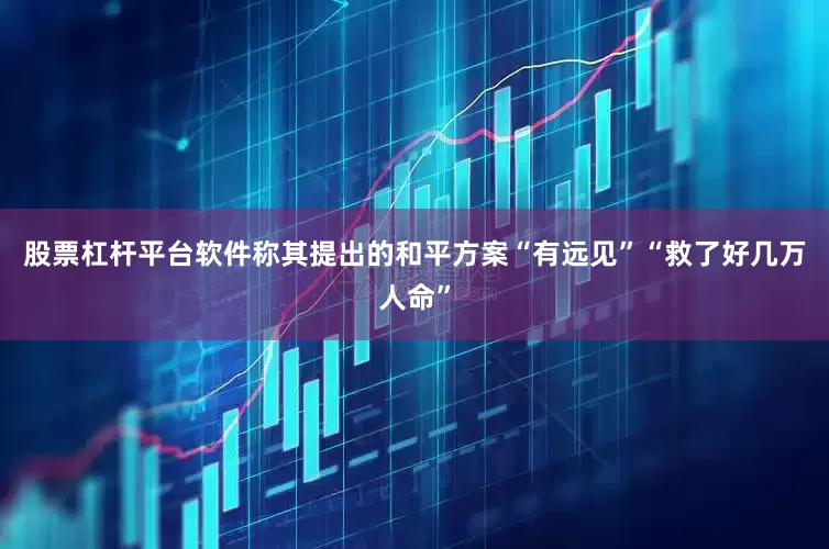 股票杠杆平台软件称其提出的和平方案“有远见”“救了好几万人命”