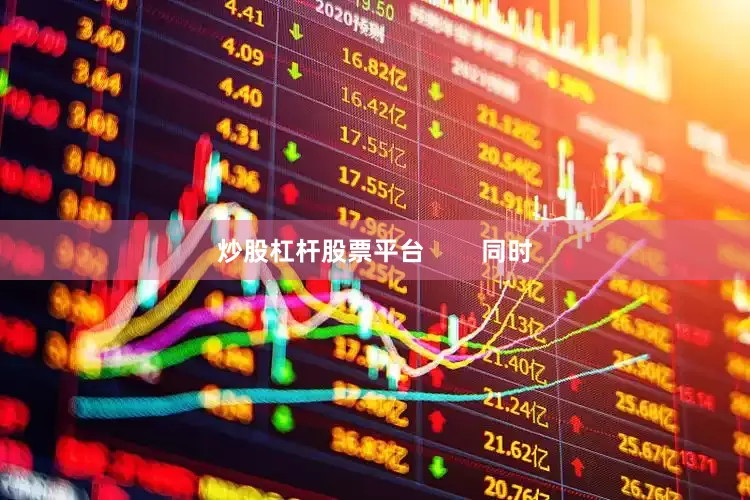 炒股杠杆股票平台        同时