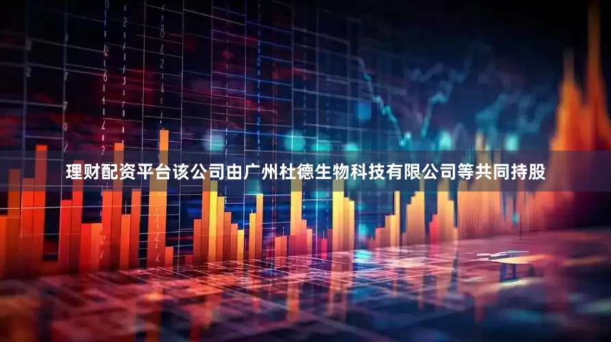 理财配资平台该公司由广州杜德生物科技有限公司等共同持股